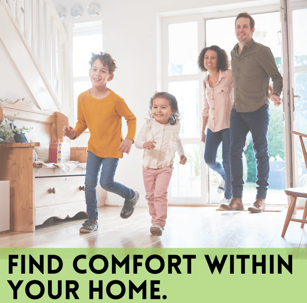 FIND COMFORT WITHIN YOUR HOME.